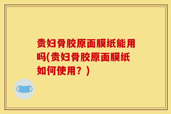贵妇骨胶原面膜纸能用吗(贵妇骨胶原面膜纸如何使用？)