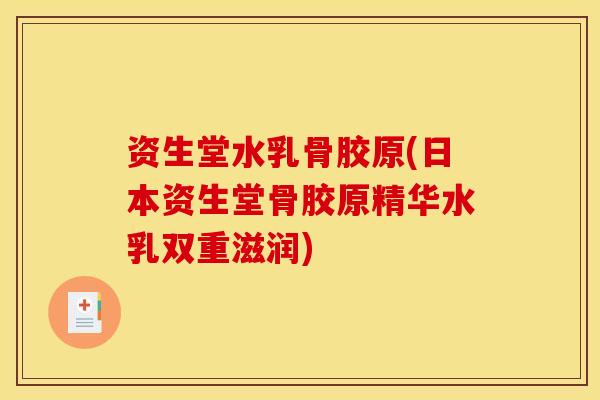 资生堂水乳骨胶原(日本资生堂骨胶原精华水乳双重滋润)