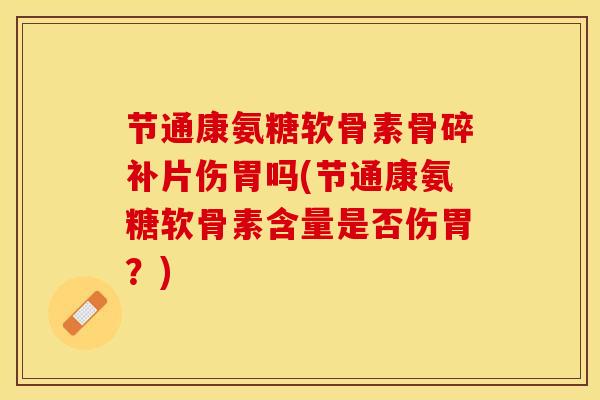 节通康氨糖软骨素骨碎补片伤胃吗(节通康氨糖软骨素含量是否伤胃？)