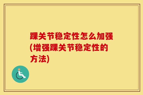 踝关节稳定性怎么加强(增强踝关节稳定性的方法)