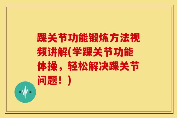 踝关节功能锻炼方法视频讲解(学踝关节功能体操，轻松解决踝关节问题！)