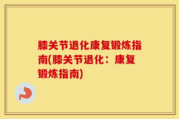 膝关节退化康复锻炼指南(膝关节退化：康复锻炼指南)