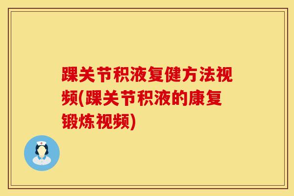 踝关节积液复健方法视频(踝关节积液的康复锻炼视频)