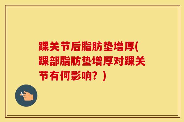 踝关节后脂肪垫增厚(踝部脂肪垫增厚对踝关节有何影响？)