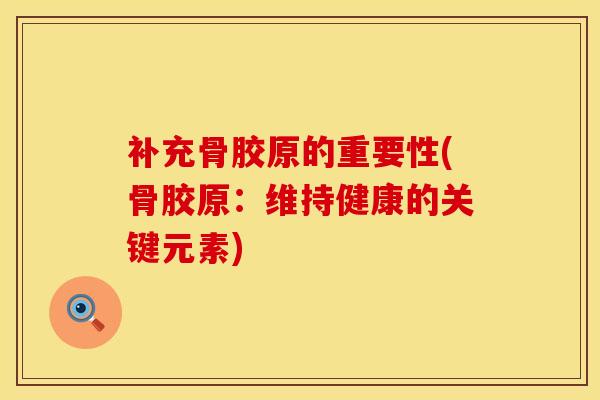 补充骨胶原的重要性(骨胶原：维持健康的关键元素)