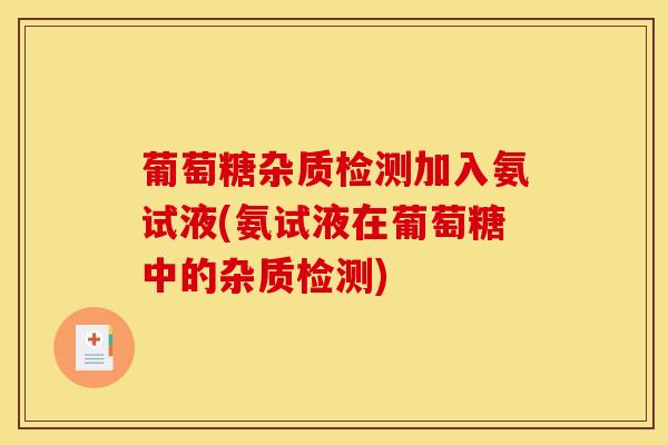 葡萄糖杂质检测加入氨试液(氨试液在葡萄糖中的杂质检测)