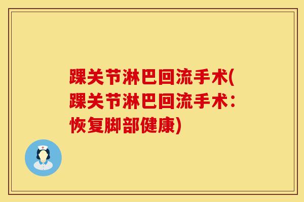 踝关节淋巴回流手术(踝关节淋巴回流手术：恢复脚部健康)