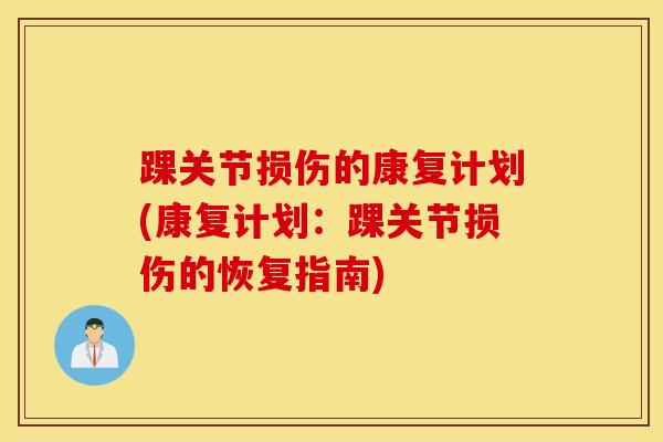 踝关节损伤的康复计划(康复计划：踝关节损伤的恢复指南)