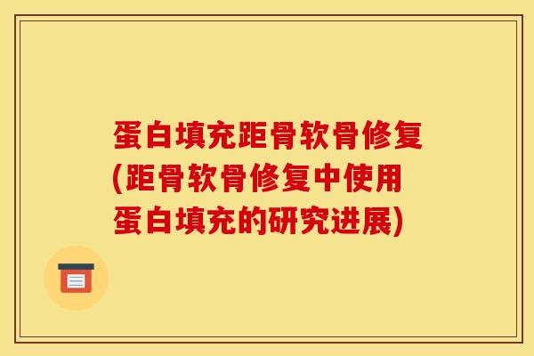 蛋白填充距骨软骨修复(距骨软骨修复中使用蛋白填充的研究进展)