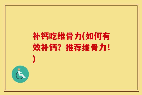 补钙吃维骨力(如何有效补钙？推荐维骨力！)