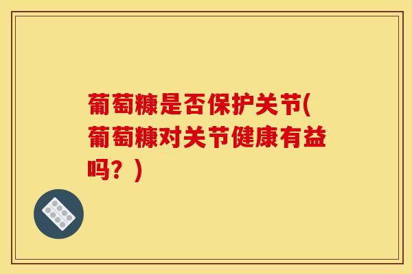 葡萄糠是否保护关节(葡萄糠对关节健康有益吗？)