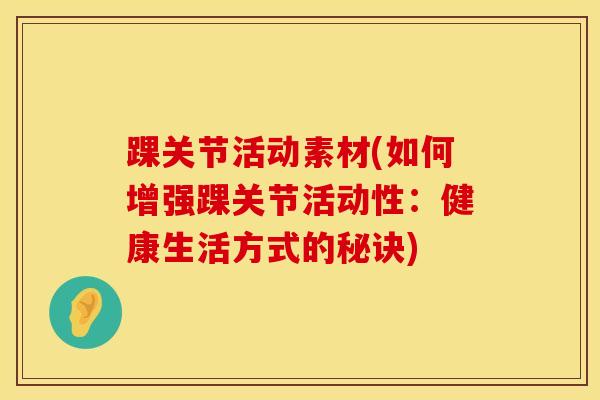 踝关节活动素材(如何增强踝关节活动性：健康生活方式的秘诀)