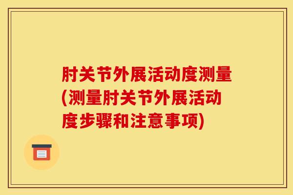 肘关节外展活动度测量(测量肘关节外展活动度步骤和注意事项)
