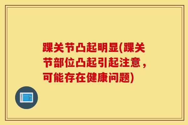 踝关节凸起明显(踝关节部位凸起引起注意，可能存在健康问题)