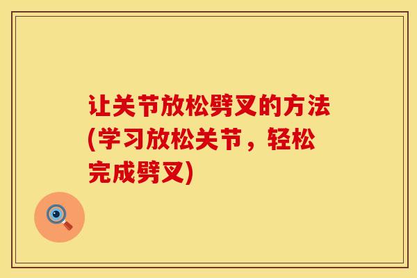 让关节放松劈叉的方法(学习放松关节,轻松完成劈叉) 让关节放松劈叉的方法(学习放松关节,轻松完成劈叉)