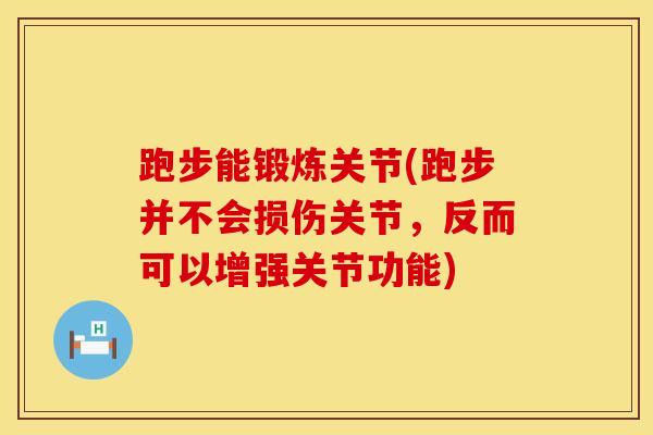 跑步能锻炼关节(跑步并不会损伤关节,反而可以增强关节功能) 跑步能锻炼关节(跑步并不会损伤关节,反而可以增强关节功能)