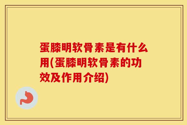 蛋膝明软骨素是有什么用(蛋膝明软骨素的功效及作用介绍)