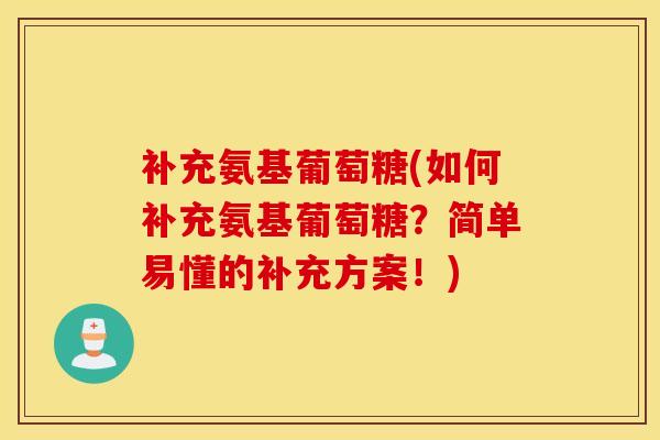 补充氨基葡萄糖(如何补充氨基葡萄糖？简单易懂的补充方案！)