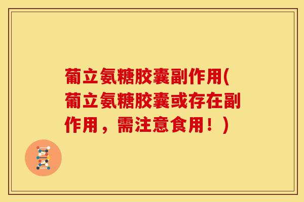 葡立氨糖胶囊副作用(葡立氨糖胶囊或存在副作用，需注意食用！)