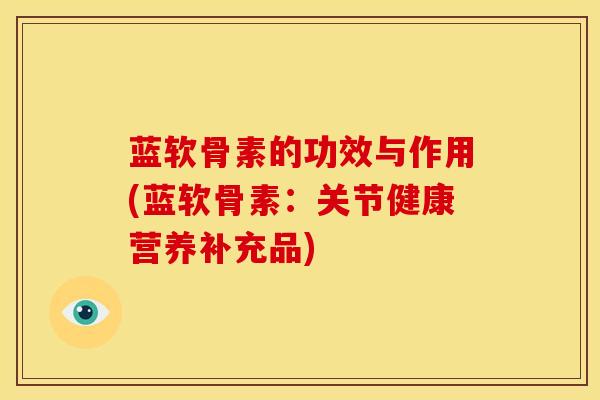 蓝软骨素的功效与作用(蓝软骨素：关节健康营养补充品)