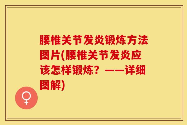 腰椎关节发炎锻炼方法图片(腰椎关节发炎应该怎样锻炼？——详细图解)
