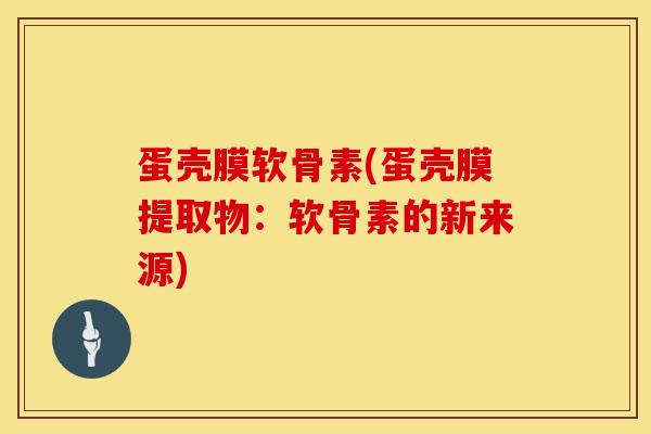 蛋壳膜软骨素(蛋壳膜提取物：软骨素的新来源)