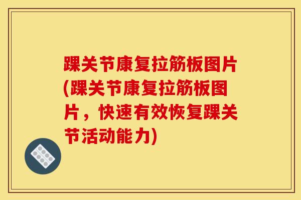 踝关节康复拉筋板图片(踝关节康复拉筋板图片，快速有效恢复踝关节活动能力)