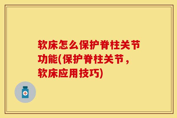 软床怎么保护脊柱关节功能(保护脊柱关节，软床应用技巧)