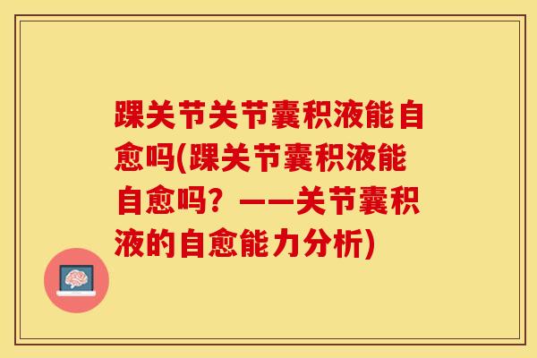 踝关节关节囊积液能自愈吗(踝关节囊积液能自愈吗？——关节囊积液的自愈能力分析)