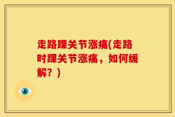 走路踝关节涨痛(走路时踝关节涨痛，如何缓解？)