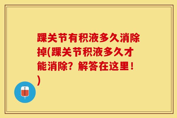 踝关节有积液多久消除掉(踝关节积液多久才能消除？解答在这里！)