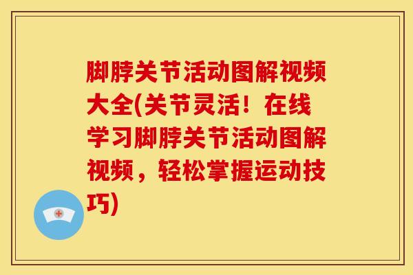 脚脖关节活动图解视频大全(关节灵活！在线学习脚脖关节活动图解视频，轻松掌握运动技巧)