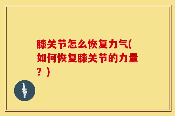 膝关节怎么恢复力气(如何恢复膝关节的力量？)