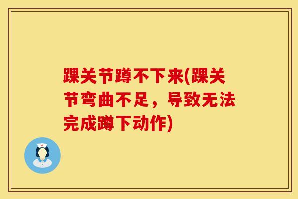 踝关节蹲不下来(踝关节弯曲不足，导致无法完成蹲下动作)