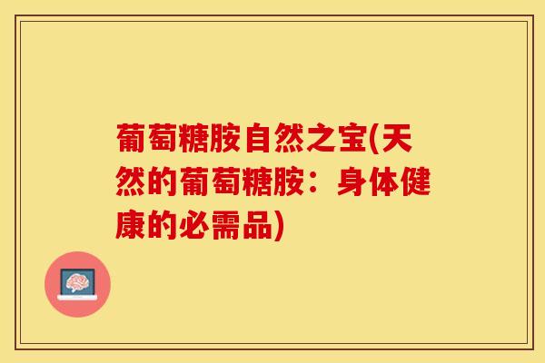 葡萄糖胺自然之宝(天然的葡萄糖胺:身体健康的必需品) 葡萄糖胺自然之宝(天然的葡萄糖胺:身体健康的必需品)