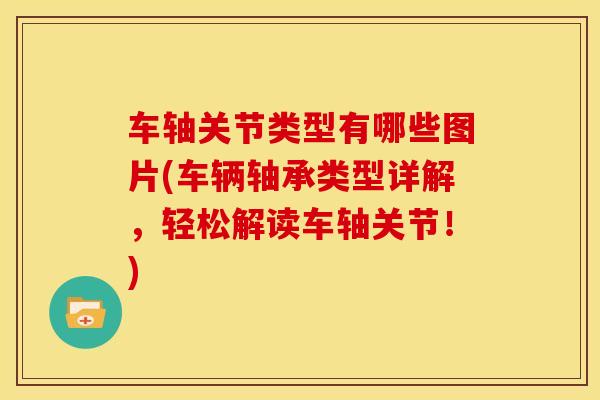 车轴关节类型有哪些图片(车辆轴承类型详解，轻松解读车轴关节！)