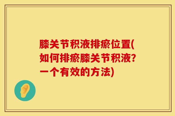 膝关节积液排瘀位置(如何排瘀膝关节积液？一个有效的方法)