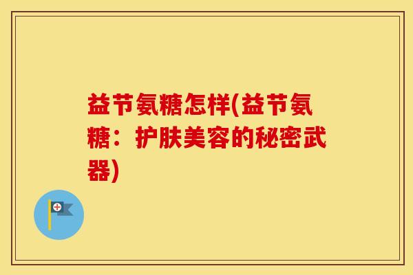 益节氨糖怎样(益节氨糖：护肤美容的秘密武器)