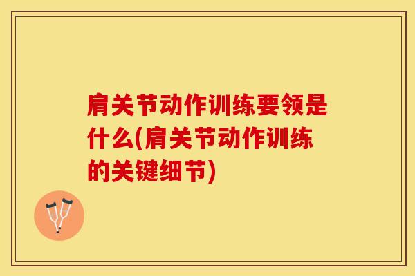 肩关节动作训练要领是什么(肩关节动作训练的关键细节)