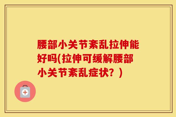 腰部小关节紊乱拉伸能好吗(拉伸可缓解腰部小关节紊乱症状？)