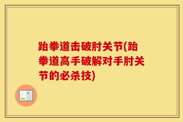 跆拳道击破肘关节(跆拳道高手破解对手肘关节的必杀技)