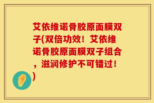 艾依维诺骨胶原面膜双子(双倍功效！艾依维诺骨胶原面膜双子组合，滋润修护不可错过！)