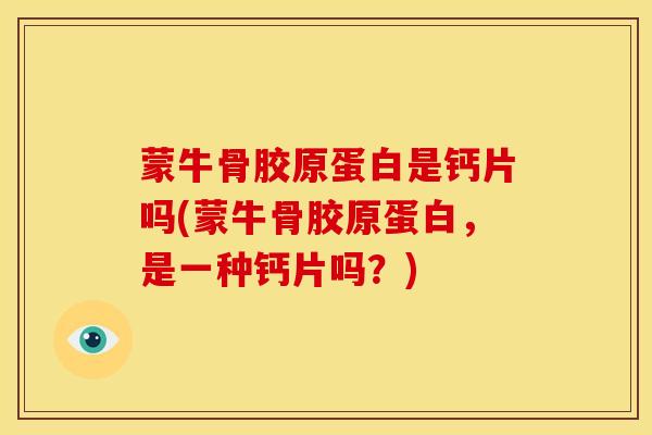 蒙牛骨胶原蛋白是钙片吗(蒙牛骨胶原蛋白，是一种钙片吗？)