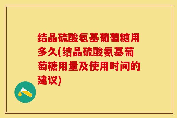 结晶硫酸氨基葡萄糖用多久(结晶硫酸氨基葡萄糖用量及使用时间的建议)