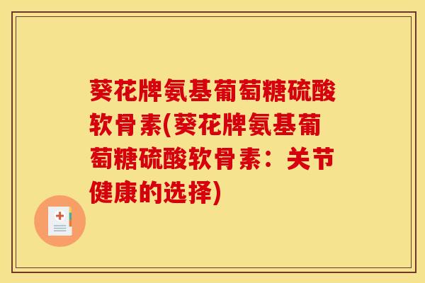 葵花牌氨基葡萄糖硫酸软骨素(葵花牌氨基葡萄糖硫酸软骨素：关节健康的选择)