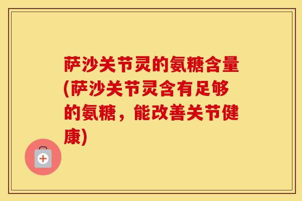 萨沙关节灵的氨糖含量(萨沙关节灵含有足够的氨糖，能改善关节健康)