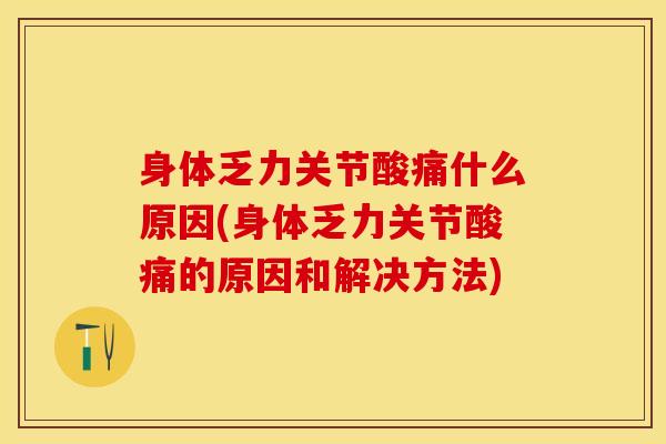 身体乏力关节酸痛什么原因(身体乏力关节酸痛的原因和解决方法)