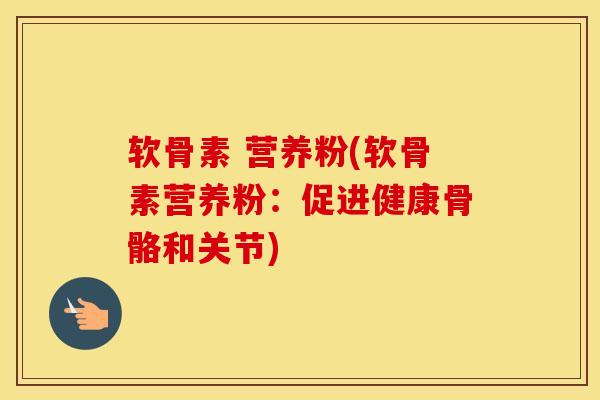 软骨素 营养粉(软骨素营养粉：促进健康骨骼和关节)