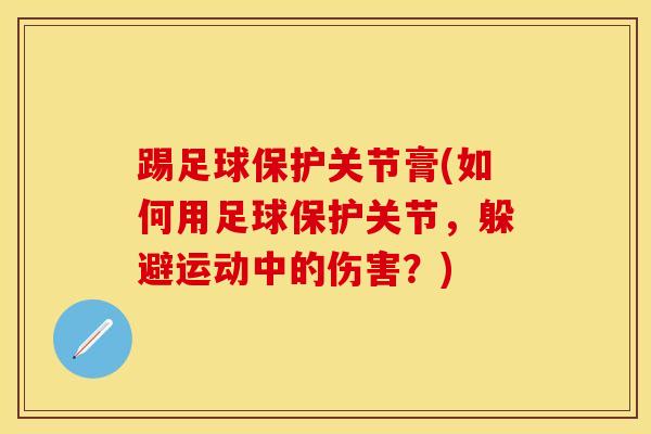 踢足球保护关节膏(如何用足球保护关节，躲避运动中的伤害？)