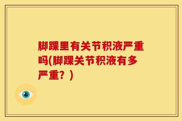 脚踝里有关节积液严重吗(脚踝关节积液有多严重？)